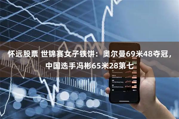 怀远股票 世锦赛女子铁饼：奥尔曼69米48夺冠，中国选手冯彬65米28第七