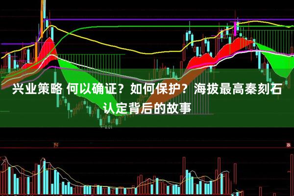 兴业策略 何以确证？如何保护？海拔最高秦刻石认定背后的故事