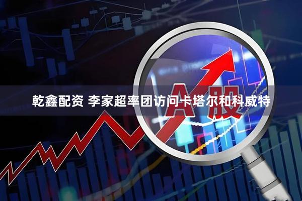 乾鑫配资 李家超率团访问卡塔尔和科威特