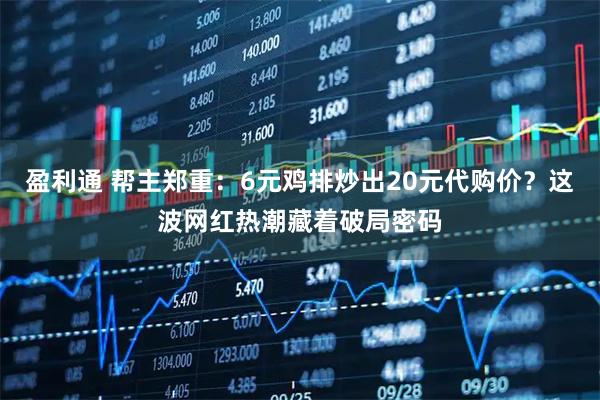 盈利通 帮主郑重：6元鸡排炒出20元代购价？这波网红热潮藏着破局密码