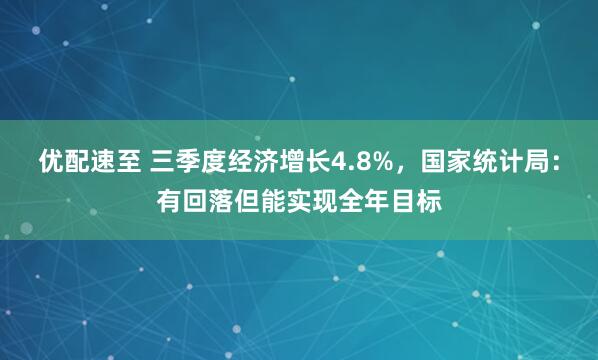 优配速至 三季度经济增长4.8%，国家统计局：有回落但能实现全年目标