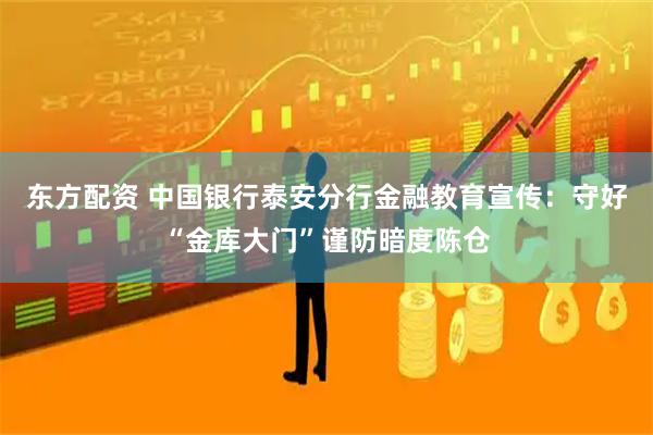 东方配资 中国银行泰安分行金融教育宣传：守好“金库大门”谨防暗度陈仓