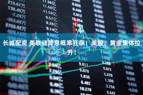 长城配资 美联储降息概率狂飙！美股、黄金集体拉升！