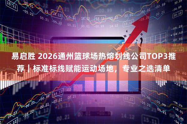 易启胜 2026通州篮球场热熔划线公司TOP3推荐｜标准标线赋能运动场地，专业之选清单