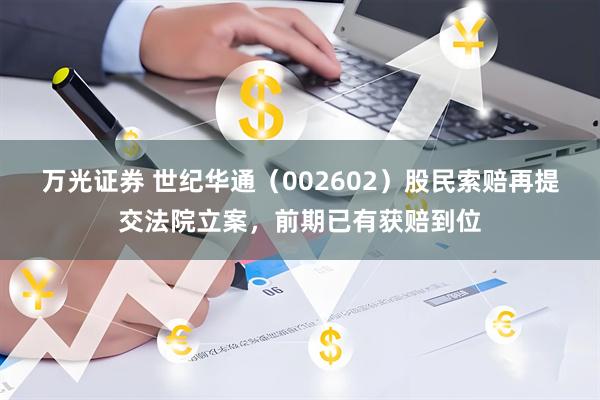 万光证券 世纪华通（002602）股民索赔再提交法院立案，前期已有获赔到位