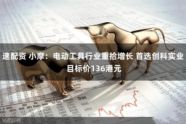 速配资 小摩：电动工具行业重拾增长 首选创科实业 目标价136港元
