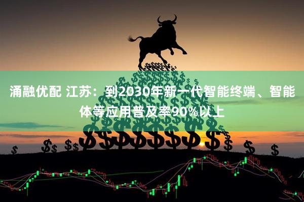 涌融优配 江苏：到2030年新一代智能终端、智能体等应用普及率90%以上