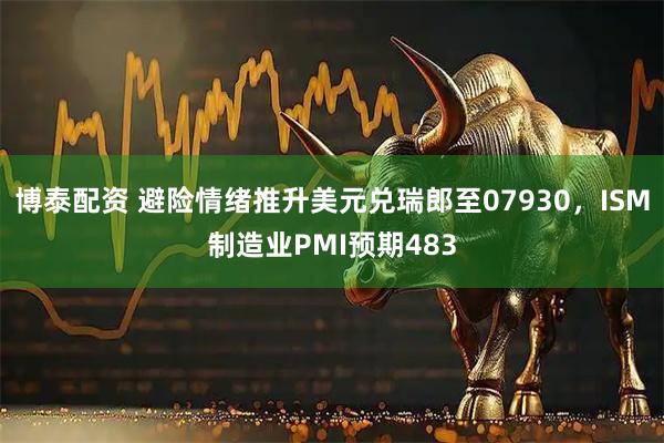 博泰配资 避险情绪推升美元兑瑞郎至07930，ISM制造业PMI预期483