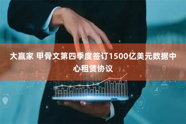 大赢家 甲骨文第四季度签订1500亿美元数据中心租赁协议