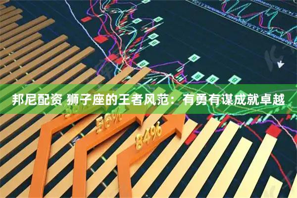 邦尼配资 狮子座的王者风范：有勇有谋成就卓越