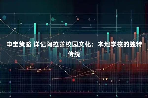 申宝策略 详记阿拉善校园文化：本地学校的独特传统