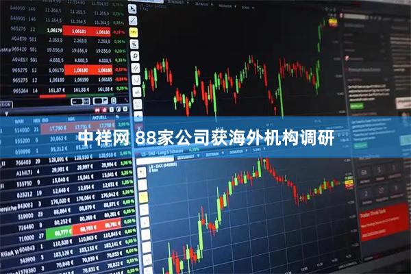 中祥网 88家公司获海外机构调研